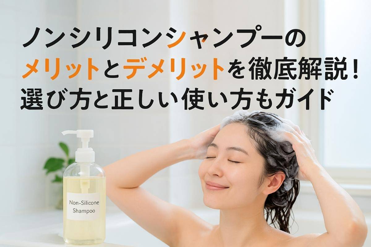 ノンシリコンシャンプーのメリットとデメリットを徹底解説｜選び方と正しい使い方もガイド
