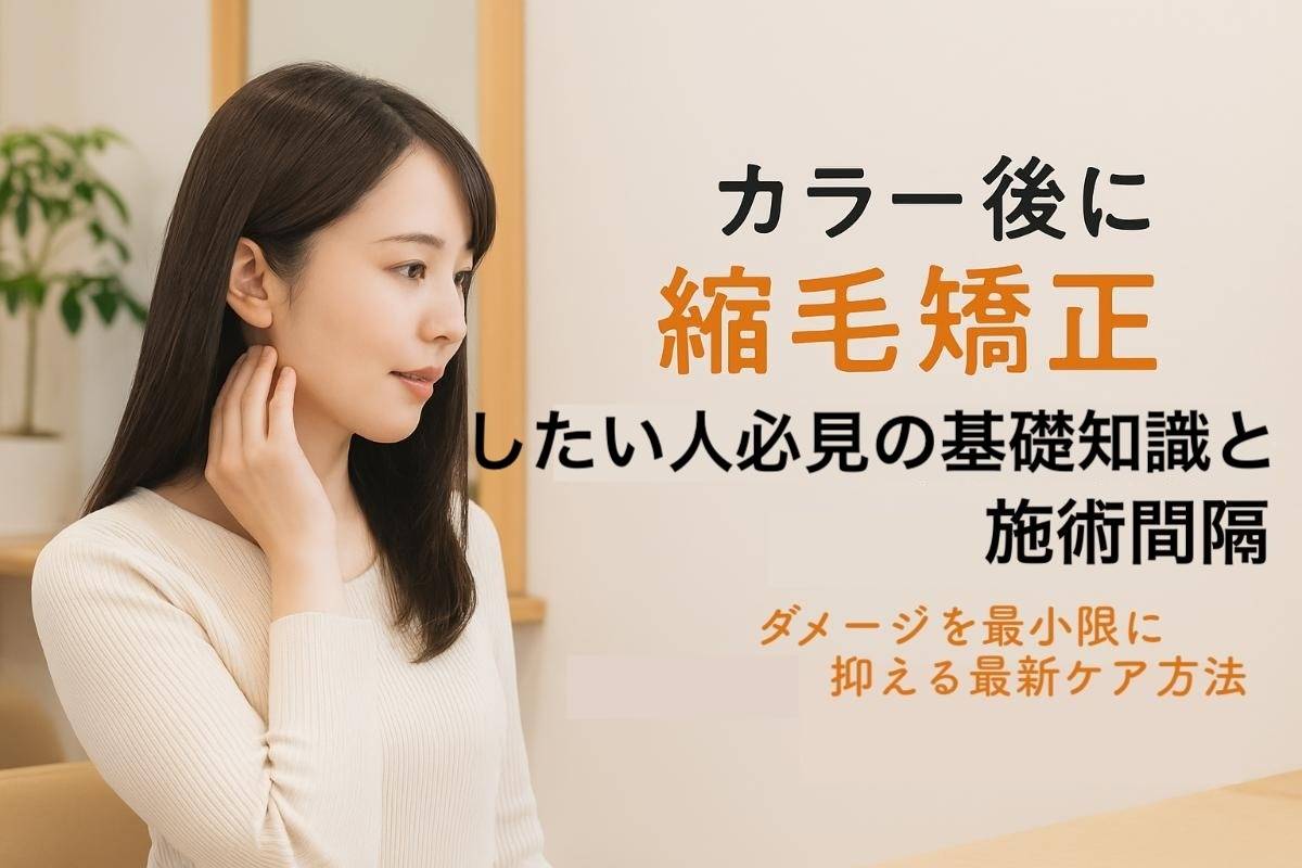 カラー後に縮毛矯正したい人必見の基礎知識と施術間隔・ダメージを最小限に抑える最新ケア方法
