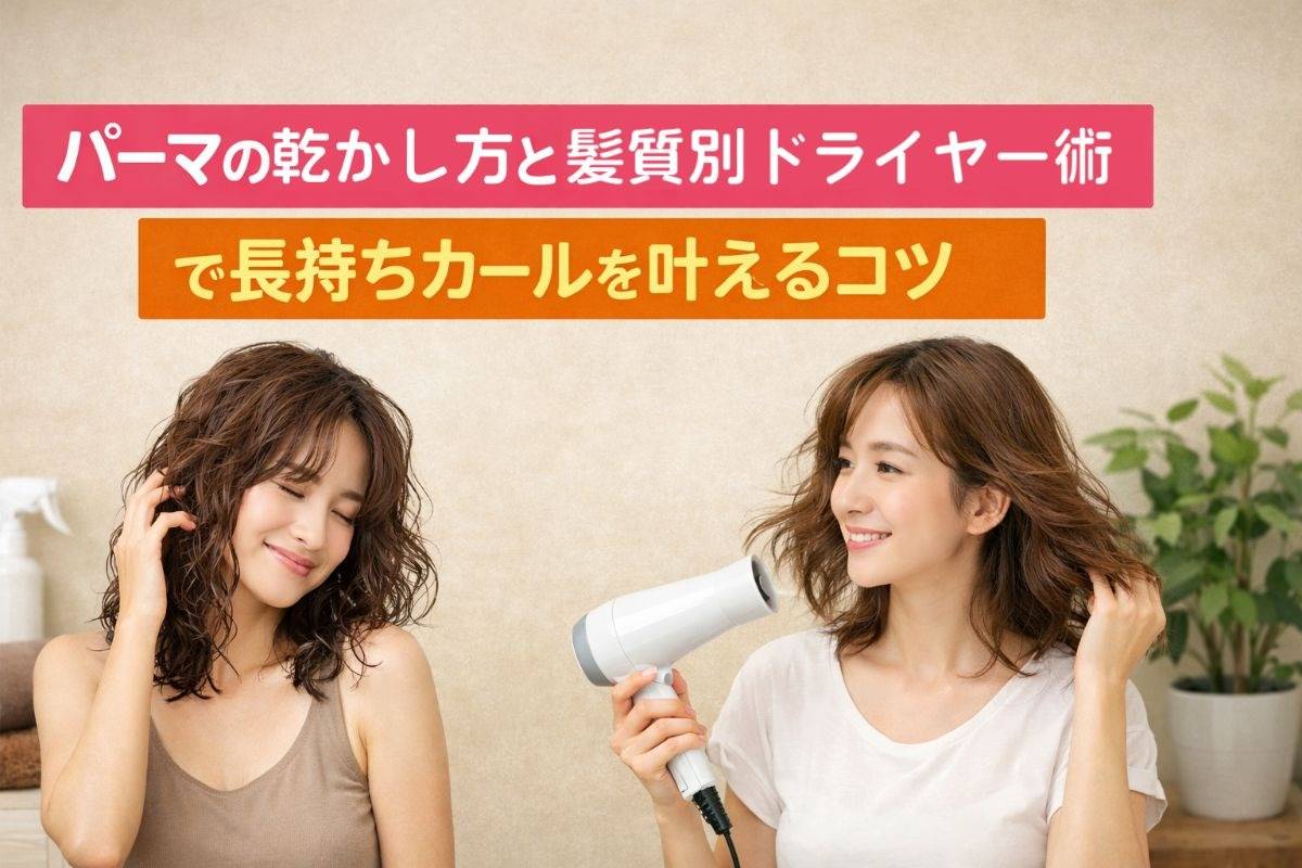 パーマの乾かし方と髪質別ドライヤー術で長持ちカールを叶えるコツ