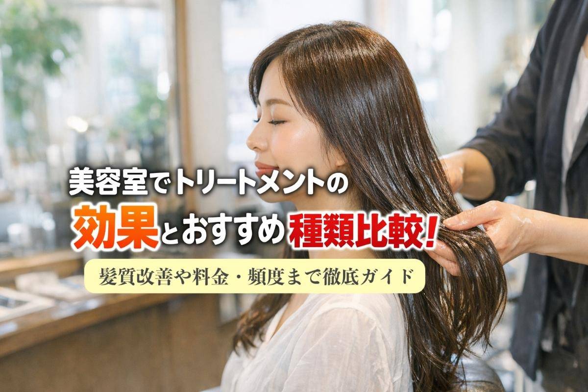 美容室でトリートメントの効果とおすすめ種類比較｜髪質改善や料金・頻度まで徹底ガイド