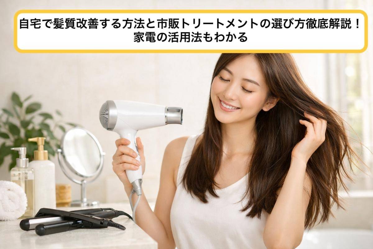 自宅で髪質改善する方法と市販トリートメントの選び方徹底解説！家電の活用法もわかる