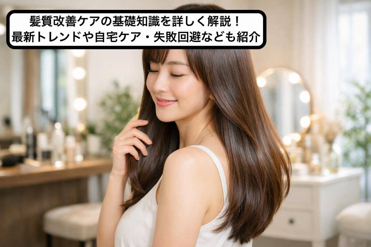 髪質改善ケアの基礎知識を詳しく解説！最新トレンドや自宅ケア・失敗回避なども紹介