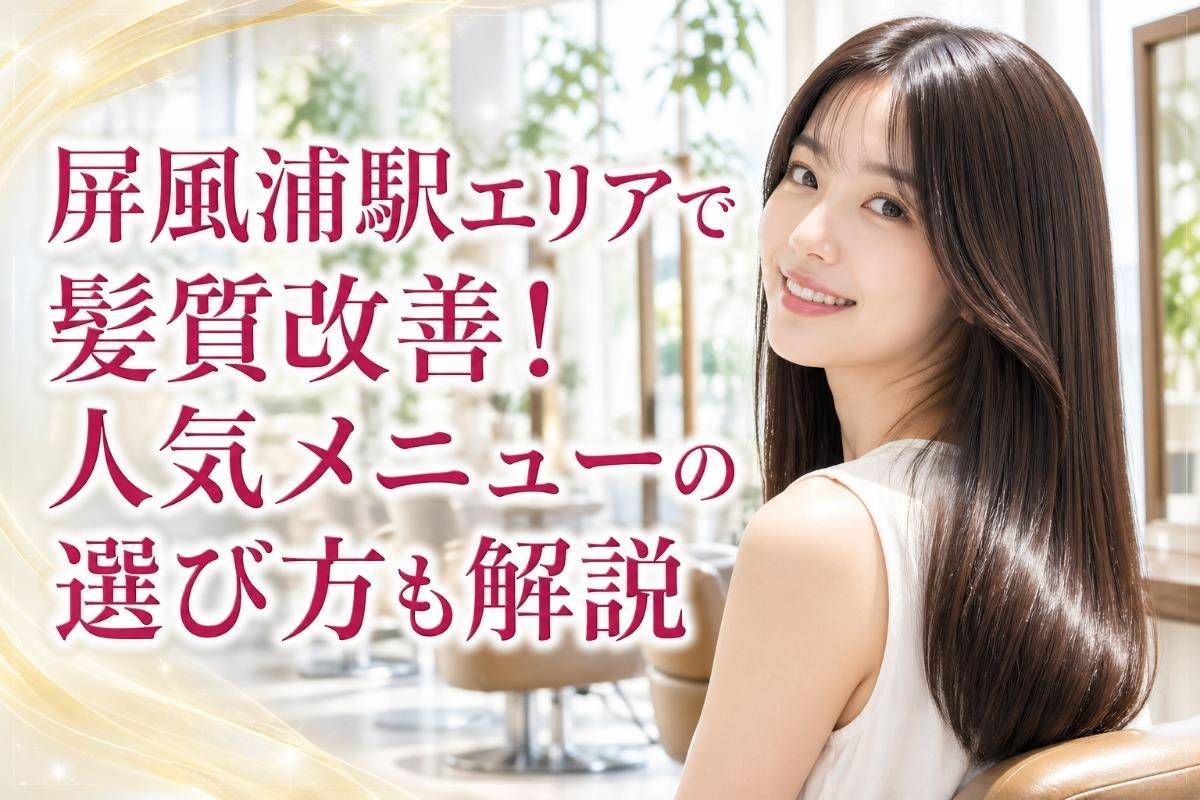 屏風浦駅エリアで髪質改善！人気メニューの選び方も解説