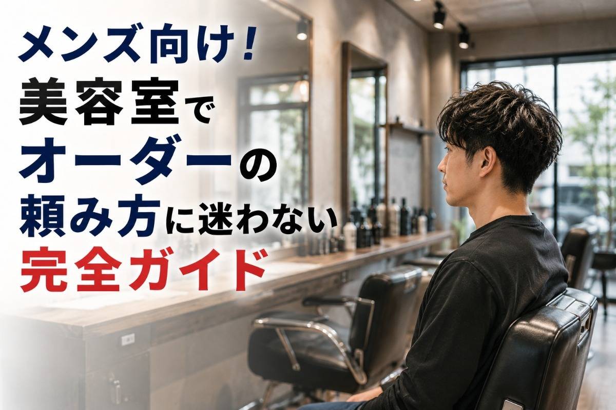 メンズ向け！美容室でオーダーの頼み方に迷わない完全ガイド
