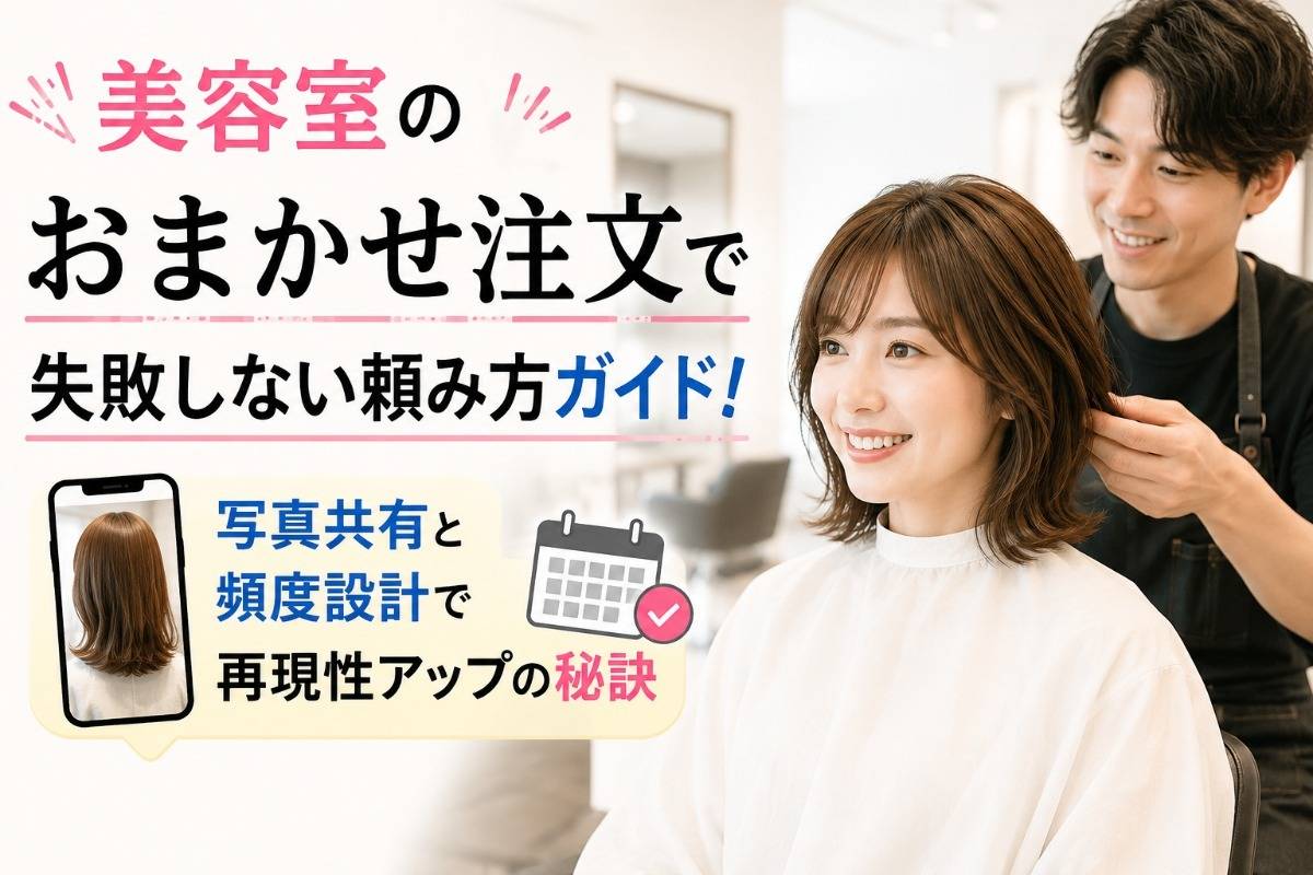 美容室のおまかせ注文で失敗しない頼み方ガイド!写真共有と頻度設計で再現性アップの秘訣