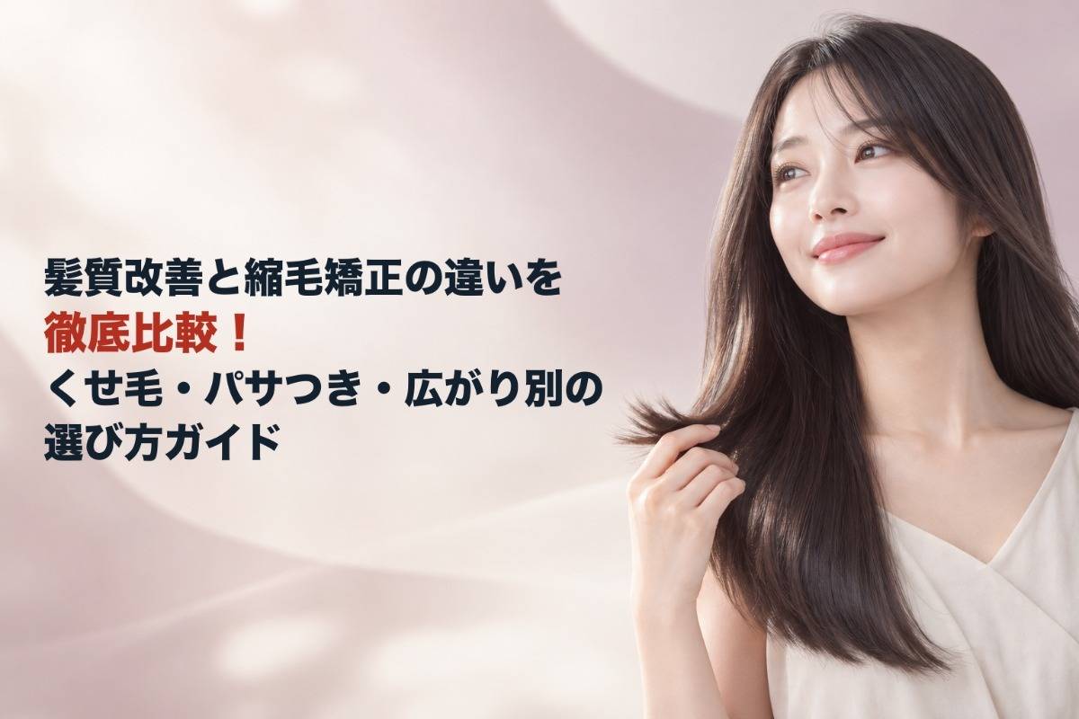 髪質改善と縮毛矯正の違いを徹底比較！くせ毛・パサつき・広がり別の選び方ガイド