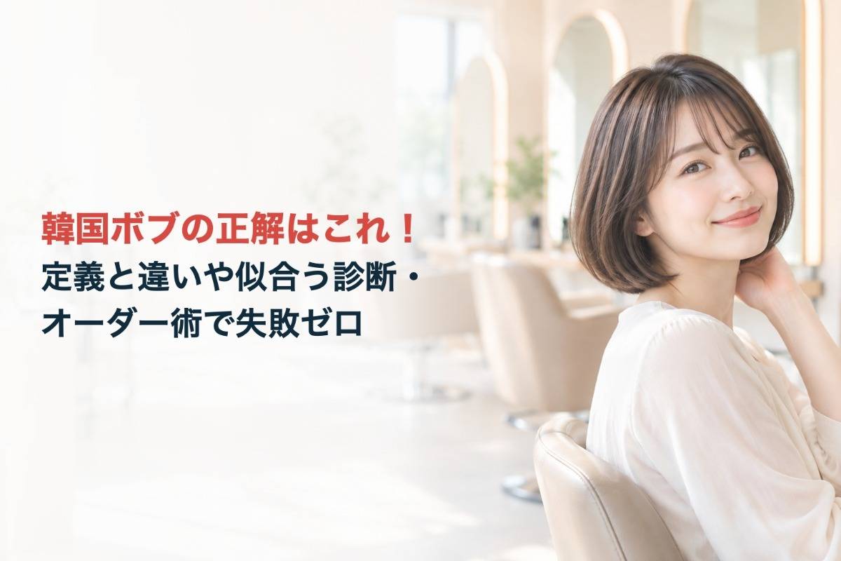 韓国ボブの正解はこれ!定義と違いや似合う診断・オーダー術で失敗ゼロ