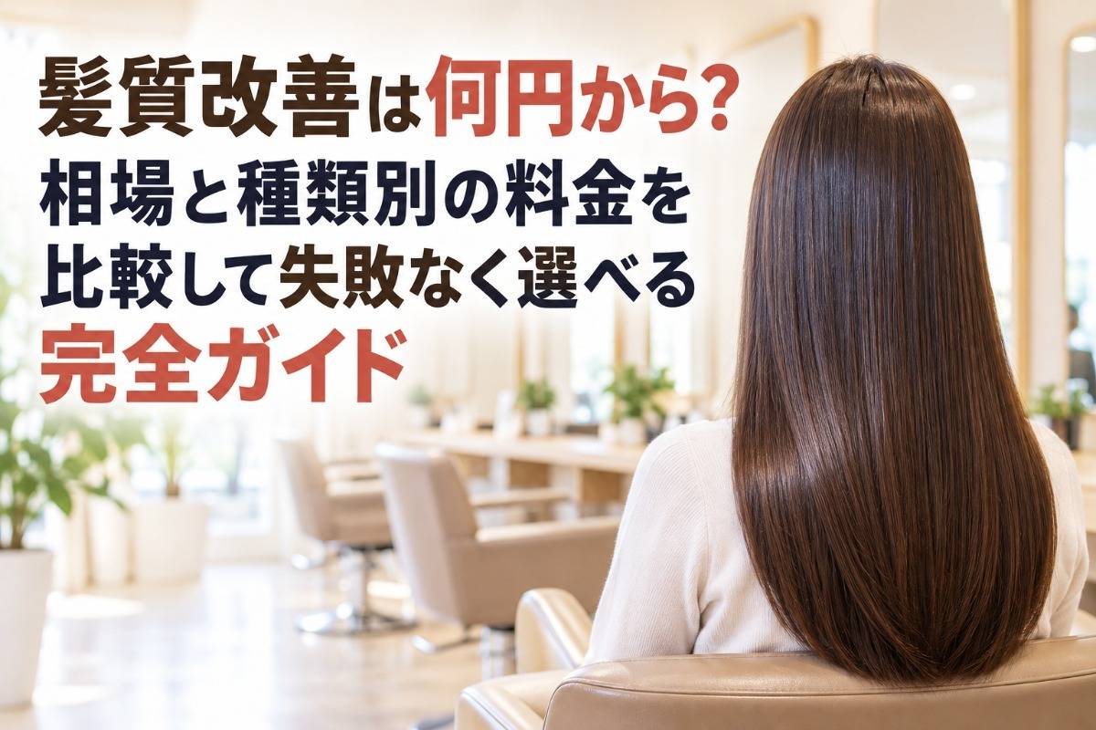 髪質改善は何円から？相場と種類別の料金を比較して失敗なく選べる完全ガイド