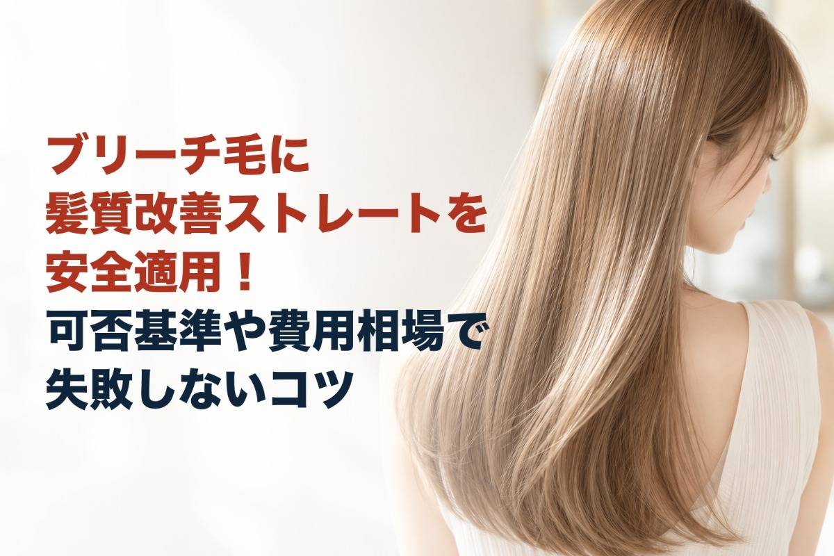 ブリーチ毛に髪質改善ストレートを安全適用！可否基準や費用相場で失敗しないコツ