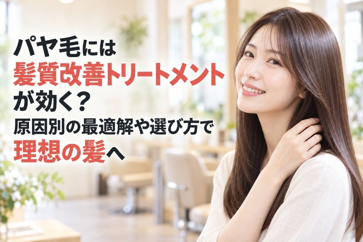 パヤ毛には髪質改善トリートメントが効く？原因別の最適解や選び方で理想の髪へ