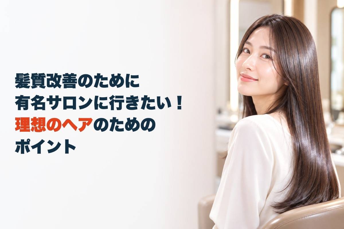 髪質改善のために有名サロンに行きたい!理想のヘアのためのポイント