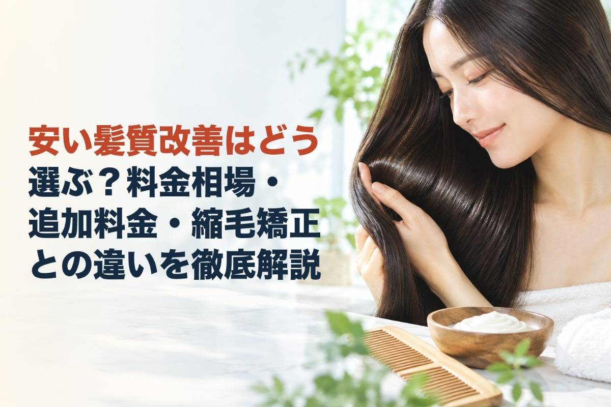 安い髪質改善はどう選ぶ？料金相場・追加料金・縮毛矯正との違いを徹底解説