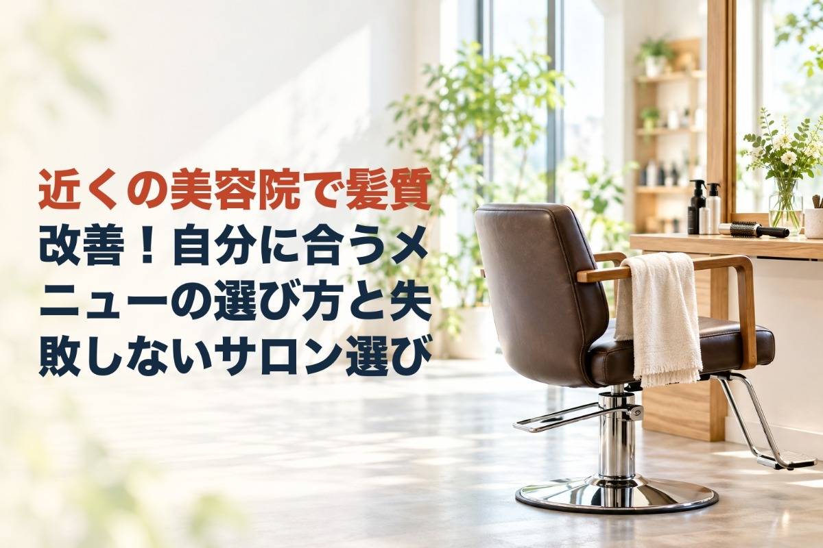 近くの美容院で髪質改善！自分に合うメニューの選び方と失敗しないサロン選び