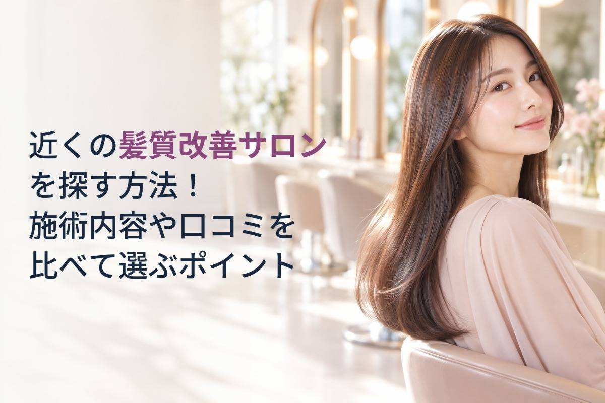 近くの髪質改善サロンを探す方法！施術内容や口コミを比べて選ぶポイント