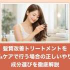 髪質改善トリートメントをホームケアで行う場合の正しいやり方と成分選びを徹底解説