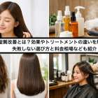 髪質改善とは？効果やトリートメントの違いを解説！失敗しない選び方と料金相場なども紹介