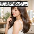髪質改善ケアの基礎知識を詳しく解説！最新トレンドや自宅ケア・失敗回避なども紹介