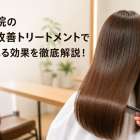 美容院の髪質改善トリートメントで得られる効果を徹底解説！