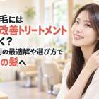 パヤ毛には髪質改善トリートメントが効く？原因別の最適解や選び方で理想の髪へ